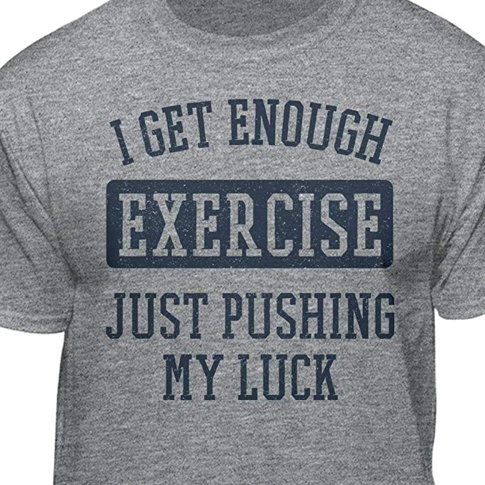 T-Shirt: I Get Enough Exercise Just Pushing My Luck