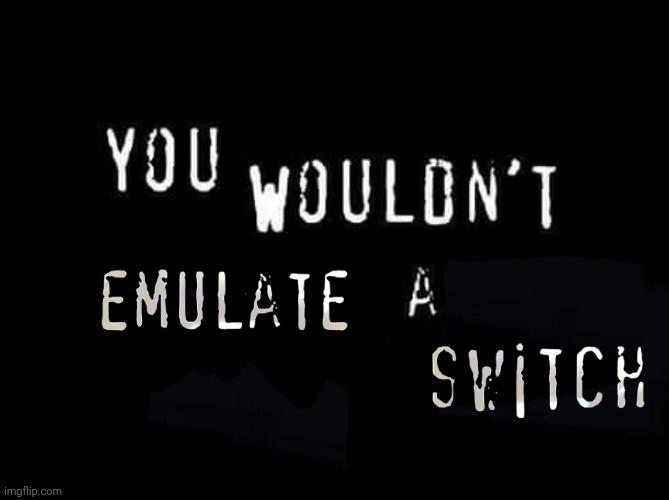 You Wouldn't Emulate A Switch