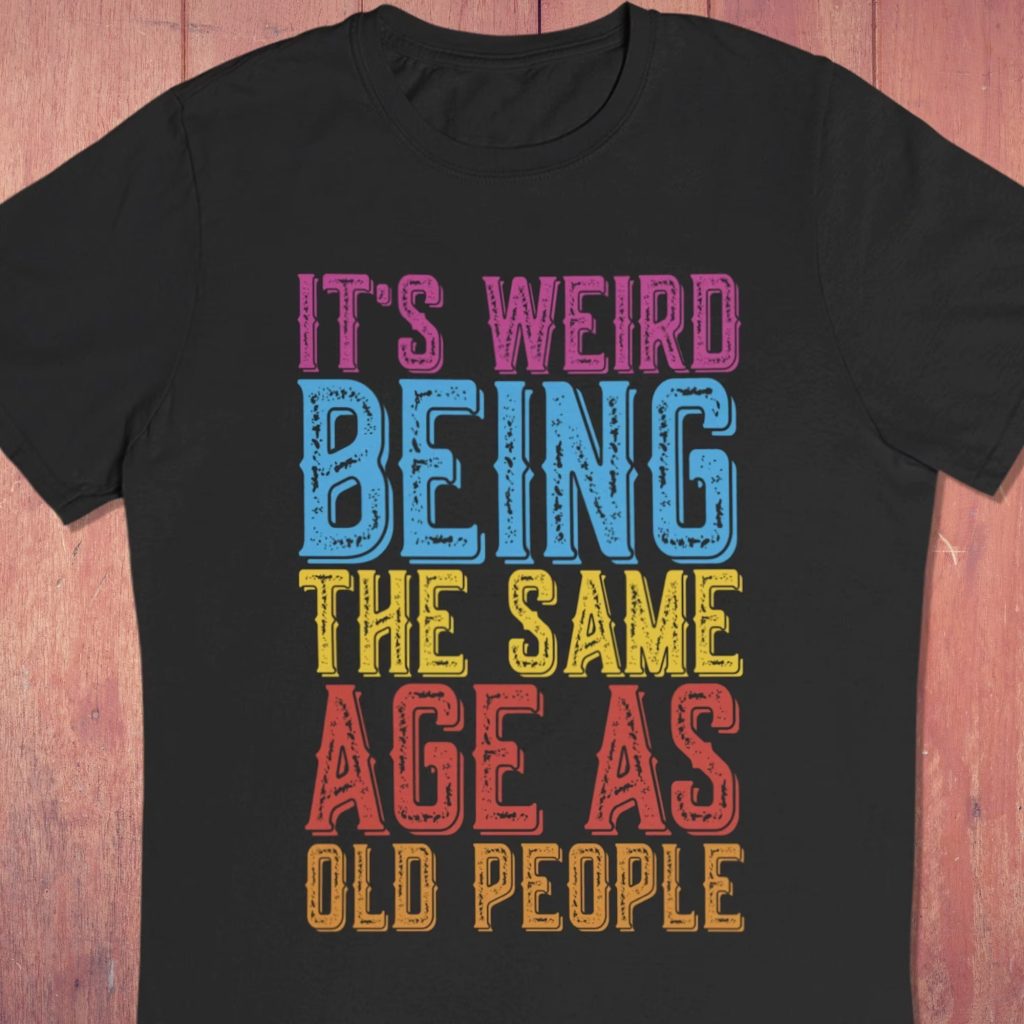 It's Weird Being the Same Age As Old People T-Shirt