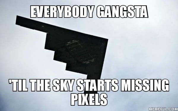 Everybody Gangsta 'Til The Sky Starts Missing Pixels